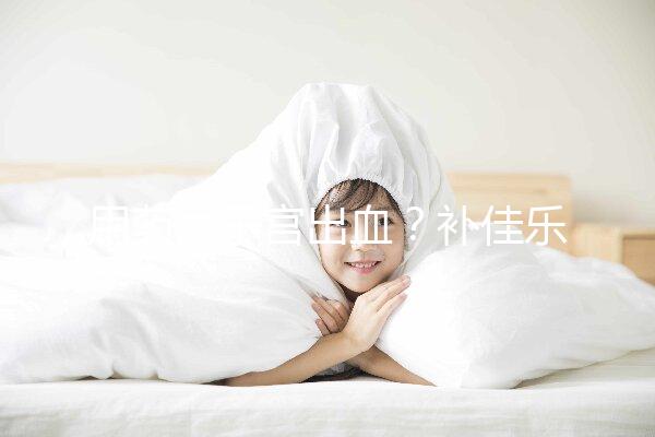 用藥后子宮出血?補(bǔ)佳樂9大注意事項(xiàng)預(yù)先了解