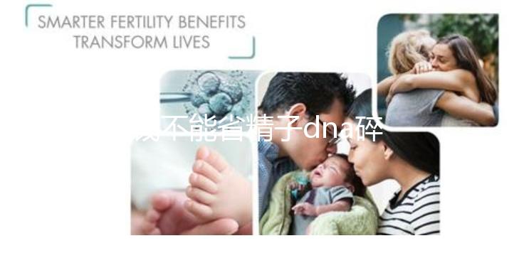 省錢不能省精子dna碎片率檢查,難孕不孕全是因為它