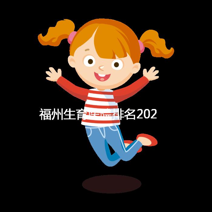 福州生育醫院排名2024，900醫院，福建婦幼便宜安全