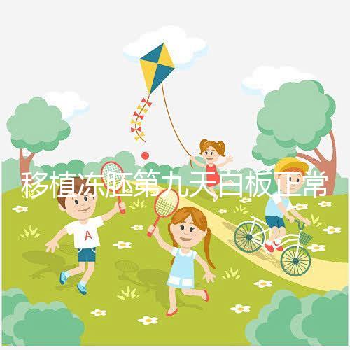 移植凍胚第九天白板正常嗎？懷孕其實還有希望