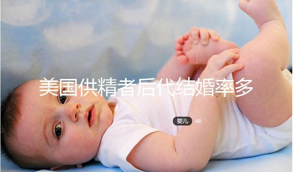美國(guó)供精者后代結(jié)婚率多少看這,專家:人不多幾乎為零