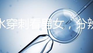 羊水穿刺看男女，分辨寶寶性別的方法真的靠譜？