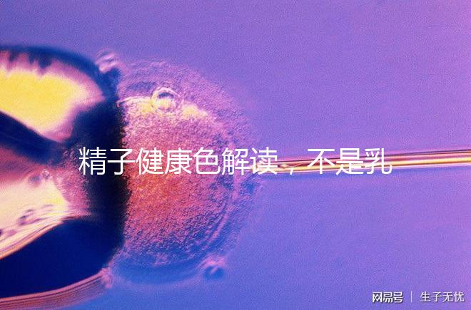 精子健康色解讀，不是乳白色為異常需引起重視