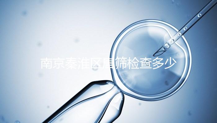 南京秦淮區唐篩檢查多少錢不確定，主要看2024報銷政策