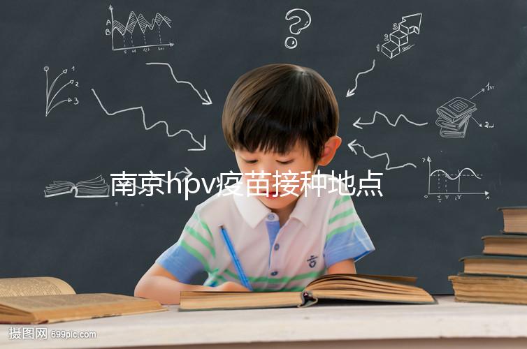 南京hpv疫苗接種地點查詢，助你提高九價預(yù)約成功幾率