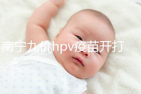 南寧九價hpv疫苗開打了,接種地點、預約方法快看看