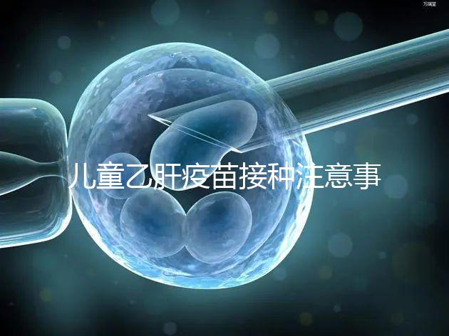 兒童乙肝疫苗接種注意事項(xiàng)要牢記,有禁忌癥時(shí)千萬(wàn)別注射