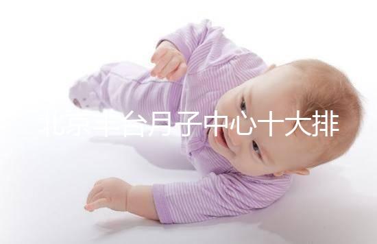 北京豐臺月子中心十大排行揭曉，華庭、馨福哪個好一目了然