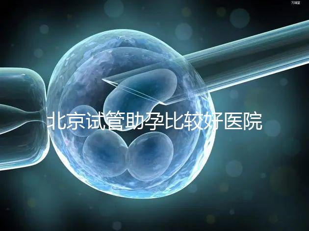 北京試管助孕比較好醫院是哪家？附2024十大排名一覽