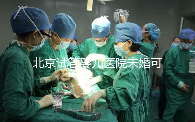 北京試管嬰兒醫院未婚可做？上海哪些醫院試管嬰兒無需結婚證？