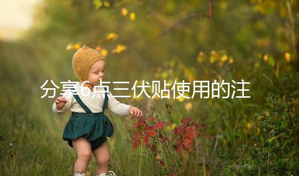 分享6點三伏貼使用的注意事項，貼久了你知道怎么辦嗎