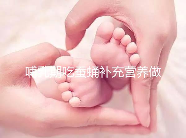 哺乳期吃蠶蛹補充營養(yǎng)做法多，油炸、清蒸還能炒著吃