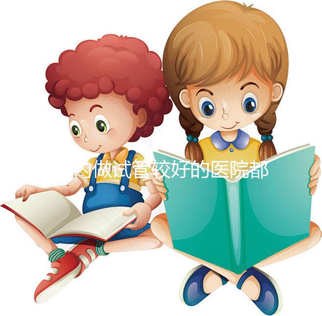 國內(nèi)做試管較好的醫(yī)院都是哪些？試管醫(yī)院排名清單奉上