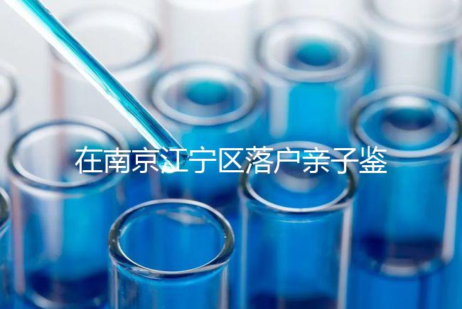 在南京江寧區(qū)落戶親子鑒定并不重要，2024年滿足要求才是關(guān)鍵