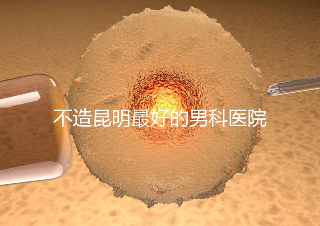 不造昆明最好的男科醫院是哪一家?中南醫院價格低了解下