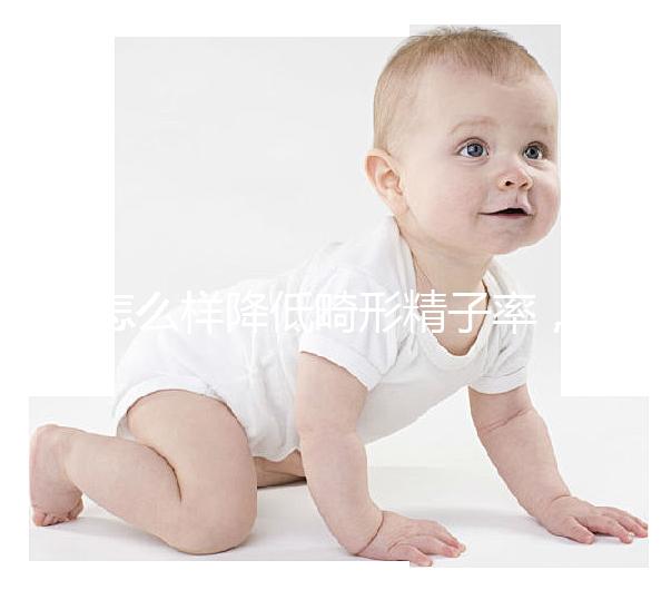 怎么樣降低畸形精子率,學(xué)會5個方法告別不育