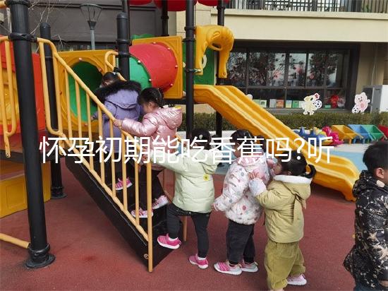 懷孕初期能吃香蕉嗎?聽說對胎兒發(fā)育有好處!