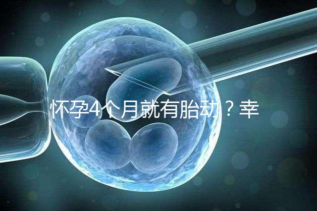 懷孕4個月就有胎動?幸福來“敲門”的感覺真奇妙