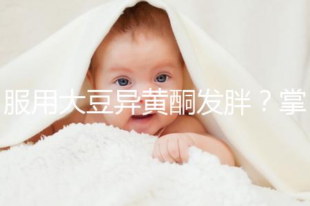 服用大豆異黃酮發(fā)胖？掌握這2招,輕松應(yīng)付3大副作用