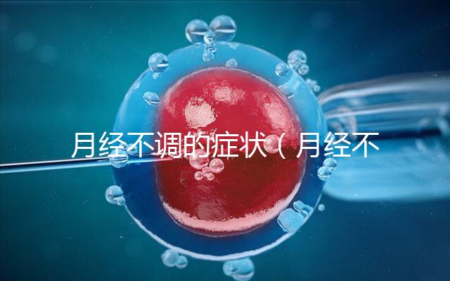月經(jīng)不調(diào)的癥狀（月經(jīng)不調(diào)的癥狀表現(xiàn)有哪些）