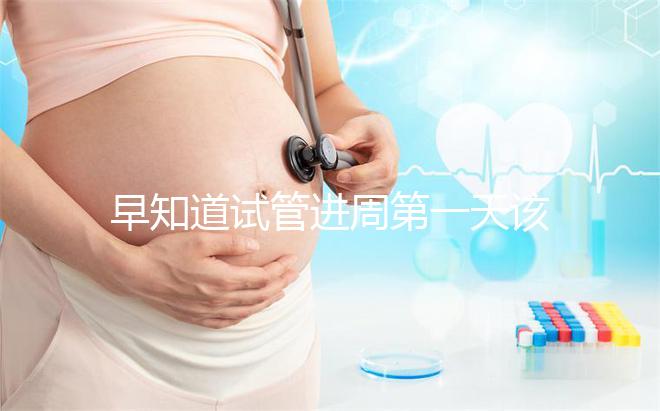 早知道試管進(jìn)周第一天該怎么辦,附上詳細(xì)的步驟和具體的時(shí)間