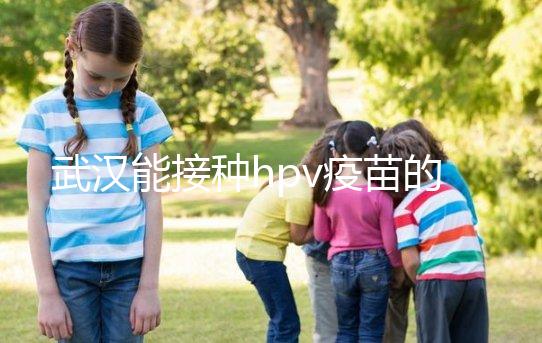 武漢能接種hpv疫苗的地方真不少，注射前需要提前聯系好