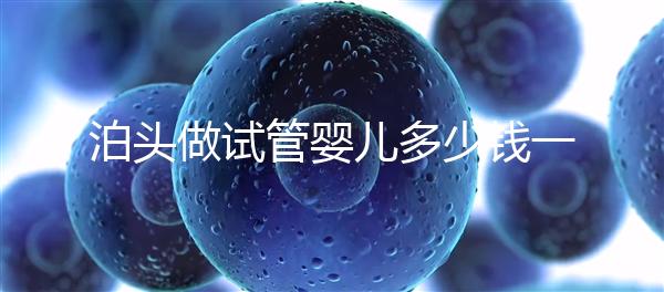 泊頭做試管嬰兒多少錢一次？大家都在哪里做試管？
