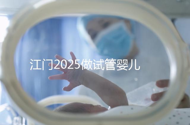 江門2025做試管嬰兒價格是多少，附收費標準做參考