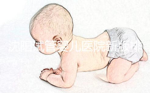 沈陽試管嬰兒醫院新版排名揭曉，盛京、菁華醫院均在列