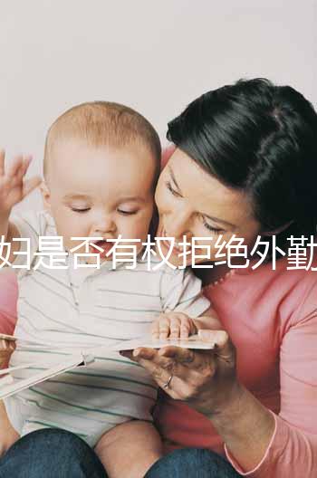 孕婦是否有權(quán)拒絕外勤看這，不想工作地點(diǎn)調(diào)動這樣說