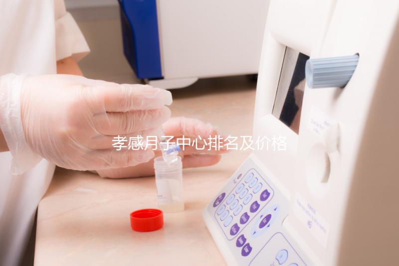 孝感月子中心排名及價格公開， 2024孝南哪家好一清二楚