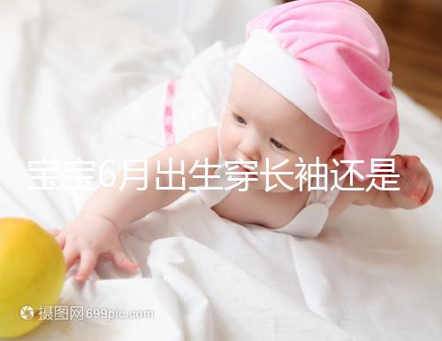 寶寶6月出生穿長袖還是短袖，要不要抱被看完這篇不糾結