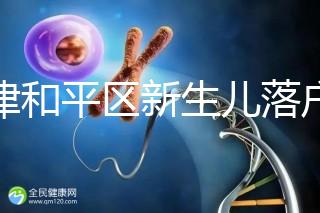 天津和平區(qū)新生兒落戶辦理指南，詳細(xì)流程解你燃眉之急