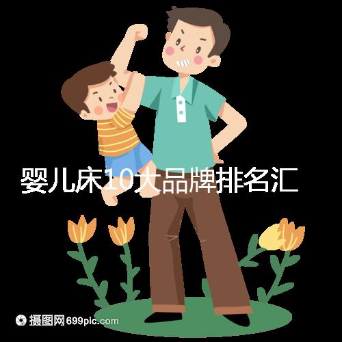 嬰兒床10大品牌排名匯總，哪個牌子口碑好深度透析