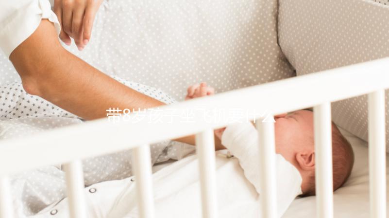 帶8歲孩子坐飛機(jī)要什么證件60s弄清,3大事項要注意