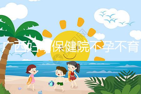 廣西婦幼保健院不孕不育醫生排名來襲，彭丹、周紅在名單里