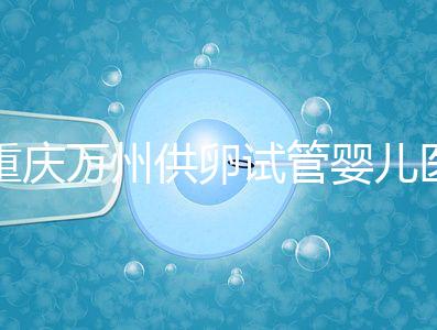 重慶萬州供卵試管嬰兒醫(yī)院排名公布，榜上5家實力大比拼