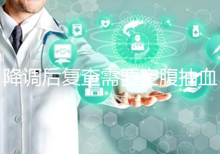 降調后復查需要空腹抽血要謹記,時間不夠結果或會不準確