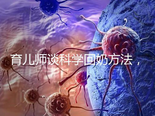 育兒師談科學回奶方法，這6個飲食偏方很有效