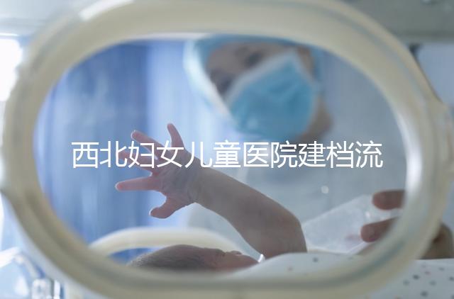 西北婦女兒童醫(yī)院建檔流程，查證件到出結(jié)果一步到位