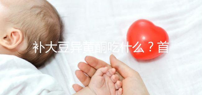 補大豆異黃酮吃什么？首選這4類食物，親測有效！