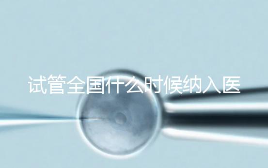 試管全國什么時候納入醫(yī)保