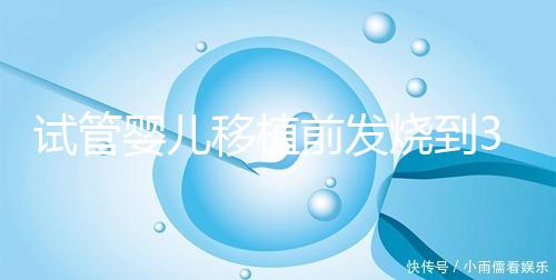 試管嬰兒移植前發燒到38.7度還能移植嗎？