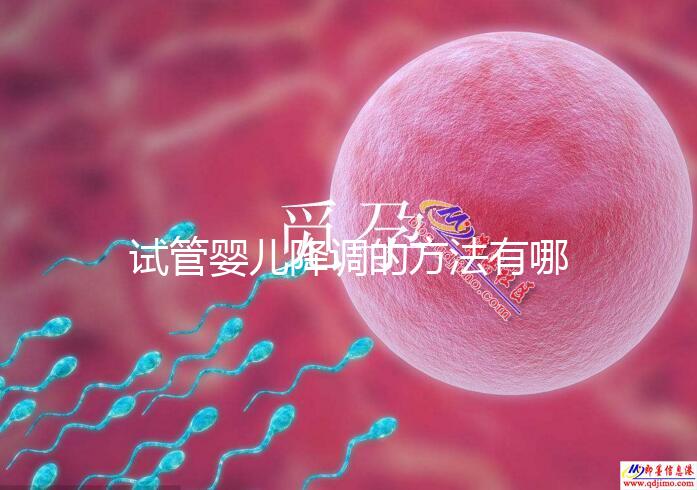 試管嬰兒降調(diào)的方法有哪些？不知道的戳這里了解詳情