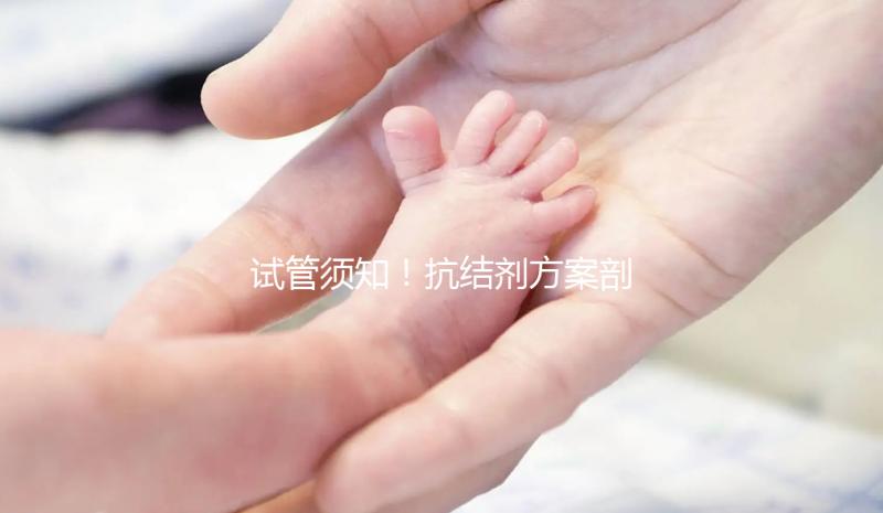 試管須知!抗結(jié)劑方案剖析 看優(yōu)勢(shì)與劣勢(shì)占比