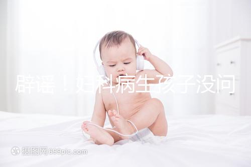 辟謠！婦科病生孩子沒問題，得這5種病才不能生