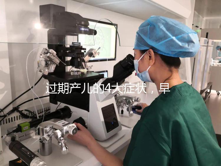 過(guò)期產(chǎn)兒的4大癥狀，早發(fā)現(xiàn)早治療謹(jǐn)防后遺癥！