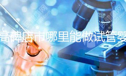 高碑店市哪里能做試管嬰兒，做一次試管費用多少？