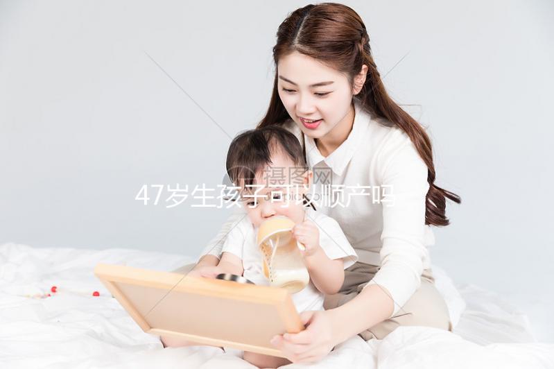 47歲生孩子可以順產(chǎn)嗎？4個妙招提升順產(chǎn)成功率
