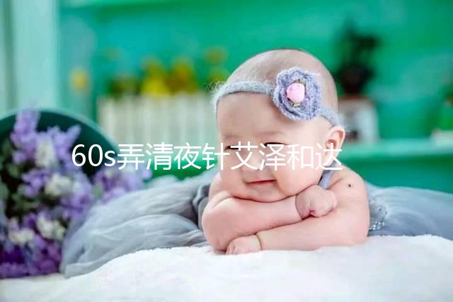 60s弄清夜針艾澤和達必佳的區別，一起打有什么作用速覽